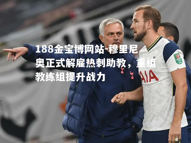 穆里尼奥正式解雇热刺助教，重组教练组提升战力