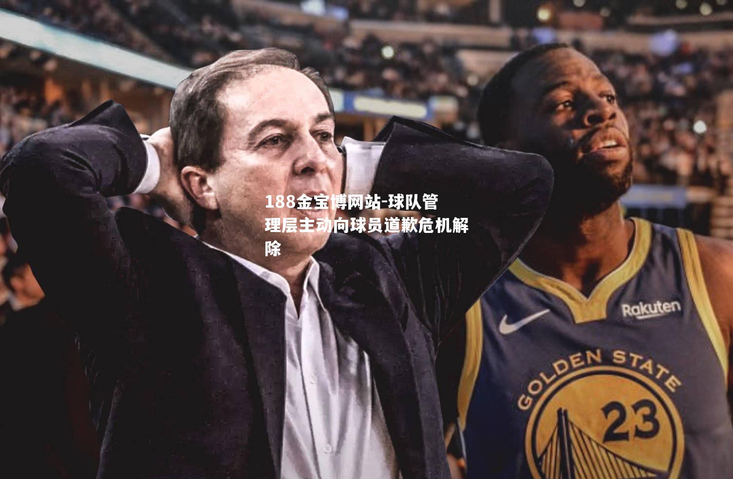 球队管理层主动向球员道歉危机解除