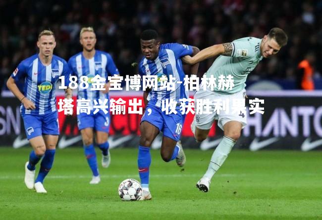 柏林赫塔高兴输出，收获胜利果实