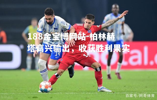 柏林赫塔高兴输出，收获胜利果实