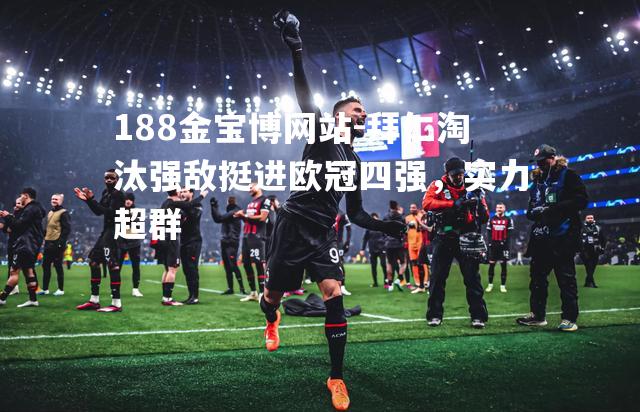 拜仁淘汰强敌挺进欧冠四强，实力超群