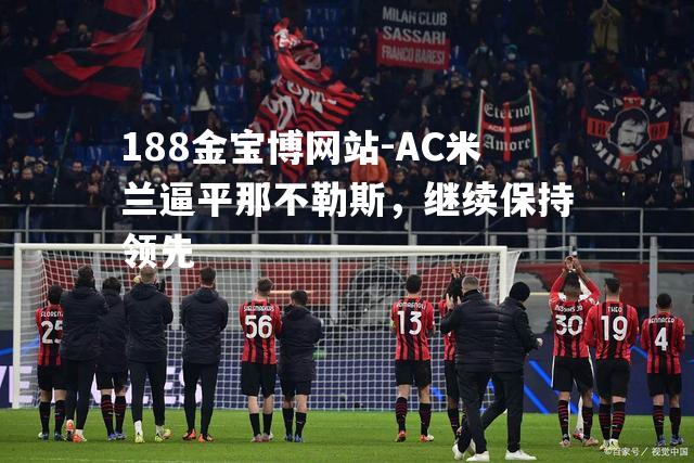 AC米兰逼平那不勒斯，继续保持领先