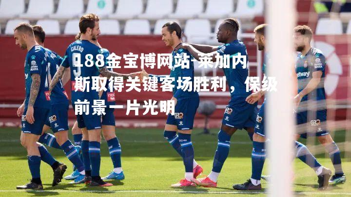 莱加内斯取得关键客场胜利，保级前景一片光明