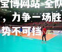 全队齐心协力，力争一场胜利，士气高昂势不可挡