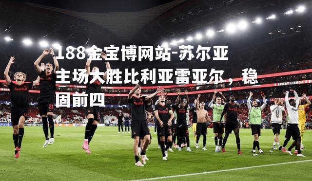 苏尔亚主场大胜比利亚雷亚尔，稳固前四