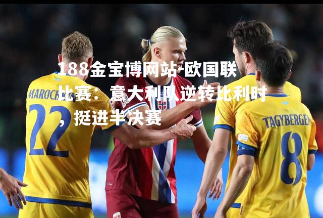 欧国联比赛：意大利队逆转比利时，挺进半决赛