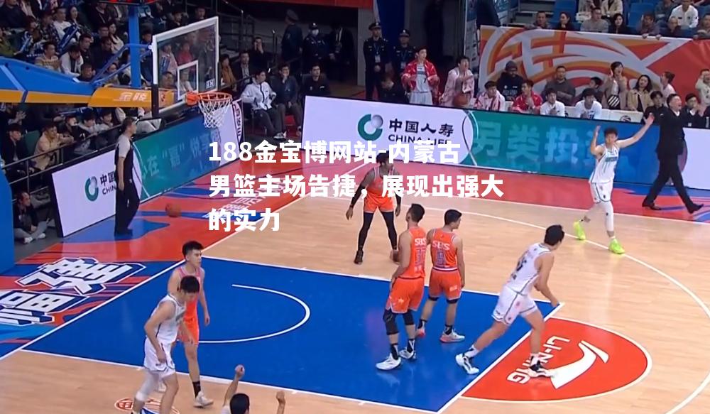 内蒙古男篮主场告捷，展现出强大的实力