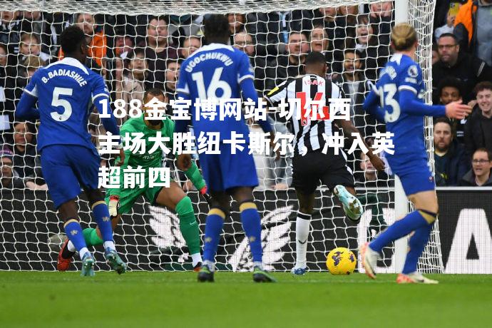 切尔西主场大胜纽卡斯尔，冲入英超前四