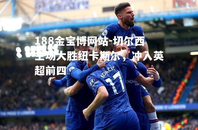 切尔西主场大胜纽卡斯尔，冲入英超前四