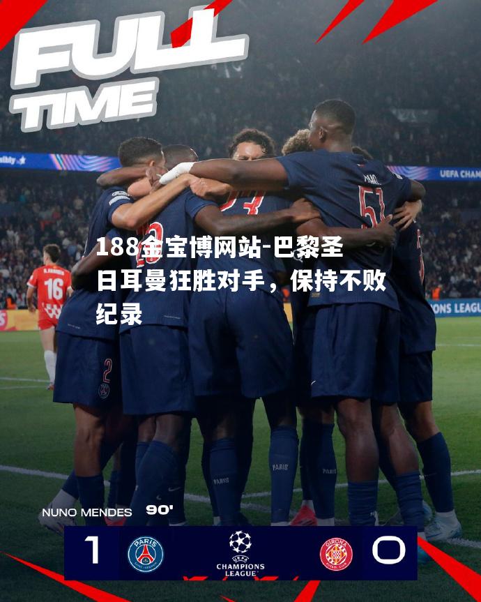 巴黎圣日耳曼狂胜对手，保持不败纪录