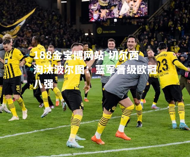 切尔西淘汰波尔图：蓝军晋级欧冠八强