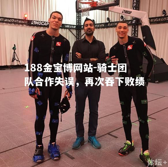 骑士团队合作失误，再次吞下败绩