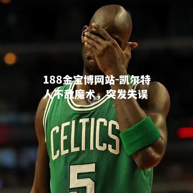 凯尔特人不敌魔术，突发失误