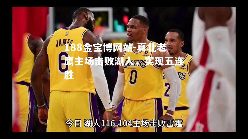真北老鹰主场击败湖人，实现五连胜