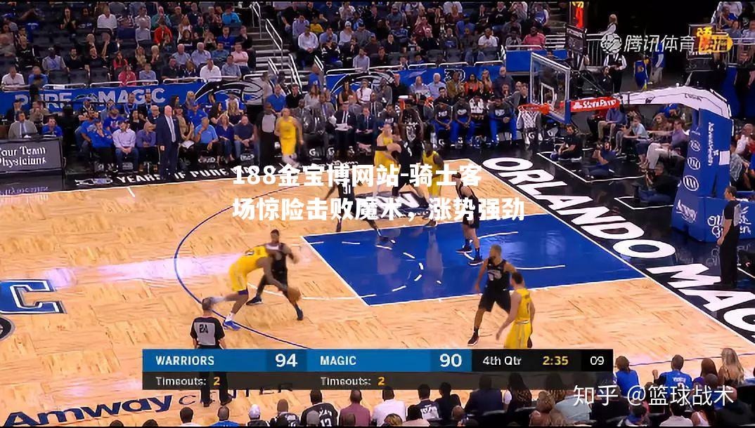 骑士客场惊险击败魔术，涨势强劲