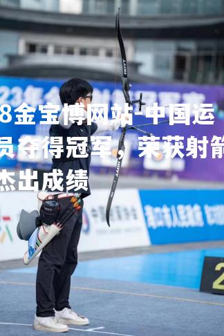 中国运动员夺得冠军，荣获射箭比赛杰出成绩