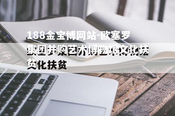 欧塞罗集团并购艺术博物馆文化扶贫